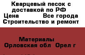  Кварцевый песок с доставкой по РФ › Цена ­ 1 190 - Все города Строительство и ремонт » Материалы   . Орловская обл.,Орел г.